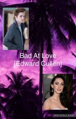Bad At Love [Edward Cullen]