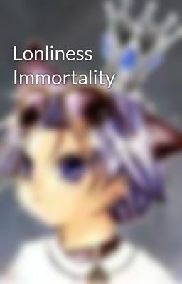 Lonliness Immortality